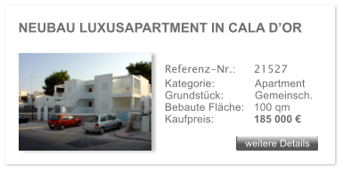 NEUBAU LUXUSAPARTMENT IN CALA DOR weitere Details weitere Details Referenz-Nr.:  	21527 Kategorie: 	Apartment Grundstck:	Gemeinsch.  Bebaute Flche:	100 qm  Kaufpreis: 	185 000 
